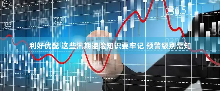 利好优配 这些汛期避险知识要牢记 预警级别需知